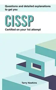 Questions And Detailed Explanations To Get You CISSP Certified On Your 1st Attempt