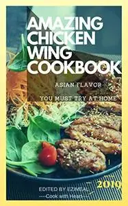 Amazing Chicken Wings Cookbook: Asian Flavor You Must Try At Home