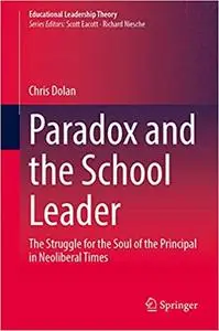 Paradox and the School Leader: The Struggle for the Soul of the Principal in Neoliberal Times