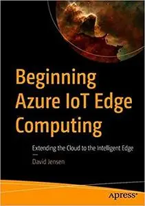 Beginning Azure IoT Edge Computing: Extending the Cloud to the Intelligent Edge