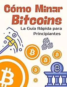 Cómo Minar Bitcoins : La Guía Rápida Para Principiantes