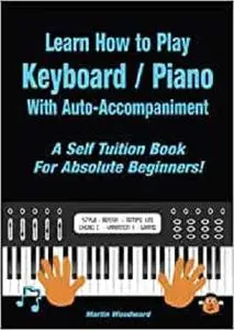 Learn How to Play Keyboard / Piano With Auto-Accompaniment: A Self Tuition Book For Absolute Beginners
