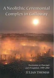 A Neolithic Ceremonial Complex in Galloway: Excavations at Dunragit and Droughduil, 1999–2002