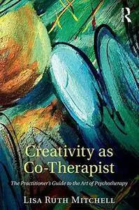 Creativity as Co-Therapist: The Practitioner’s Guide to the Art of Psychotherapy