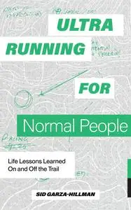 Ultrarunning for Normal People: Life Lessons Learned On and Off the Trail