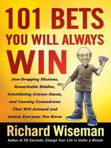 101 Bets You Will Always Win: Jaw-Dropping Illusions, Remarkable Riddles, Scintillating Science Stunts, and Cunning Conundrums