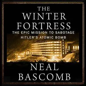 The Winter Fortress: The Epic Mission to Sabotage Hitler's Atomic Bomb [Audiobook]