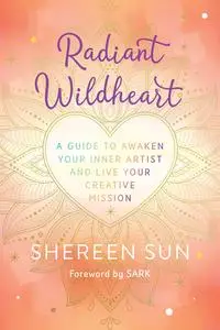 Radiant Wildheart: A Guide to Awaken Your Inner Artist and Live Your Creative Mission