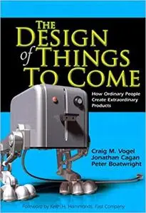 The Design of Things to Come: How Ordinary People Create Extraordinary Products