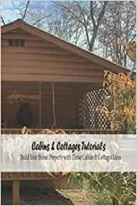 Cabins & Cottages Tutorials: Build Your Home Properly with These Cabins & Cottages Ideas: Cabins & Cottages Guide Book
