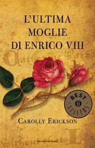 Carolly Erickson - L'ultima moglie di Enrico VIII