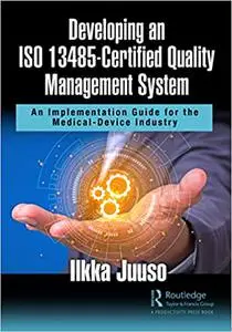 Developing an Iso 13485-certified Quality Management System: An Implementation Guide for the Medical-device Industry