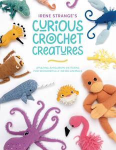 Irene Strange's Curious Crochet Creatures: Amazing amigurumi patterns for wonderfully weird animals