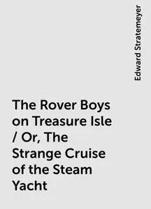 «The Rover Boys on Treasure Isle / Or, The Strange Cruise of the Steam Yacht» by Edward Stratemeyer