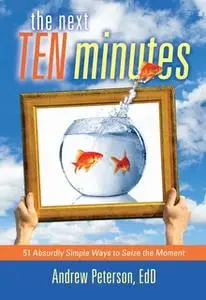 «The Next Ten Minutes: 51 Absurdly Simple Ways to Seize the Moment» by Andrew Peterson