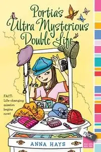«Portia's Ultra Mysterious Double Life» by Anna Hays