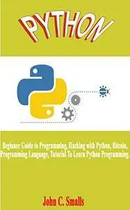 Python: Beginner Guide to Programming, Hacking with Python, Bitcoin, Programming Language, Tutorial To Learn Python Programming