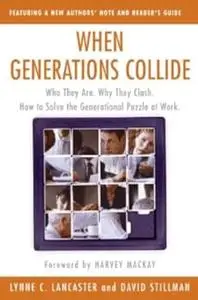 When Generations Collide: Who They Are. Why They Clash. How to Solve the Generational Puzzle at Work