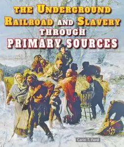 The Underground Railroad and Slavery Through Primary Sources by Carin T. Ford