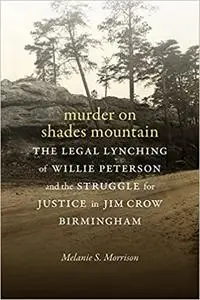 Murder on Shades Mountain: The Legal Lynching of Willie Peterson and the Struggle for Justice in Jim Crow Birmingham