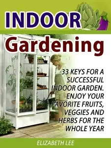 Indoor Gardening: 33 Keys For A Successful Indoor Garden.