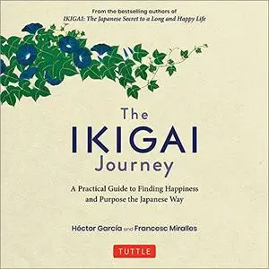 The Ikigai Journey: A Practical Guide to Finding Happiness and Purpose the Japanese Way [Audiobook]