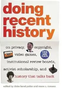 Doing Recent History: On Privacy, Copyright, Video Games, Institutional Review Boards, Activist Scholarship, and History That T