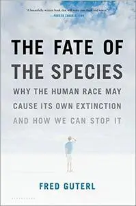 The Fate of the Species: Why the Human Race May Cause Its Own Extinction and How We Can Stop It