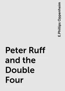 «Peter Ruff and the Double Four» by E. Phillips Oppenheim