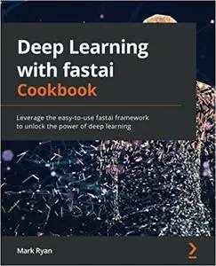 Deep Learning with fastai Cookbook: Leverage the easy-to-use fastai framework to unlock the power of deep learning (repost)