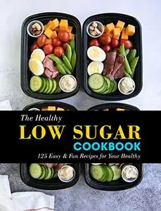 The Healthy Low Sugar Cookbook: 125 Easy & Fun Recipes for Your Healthy