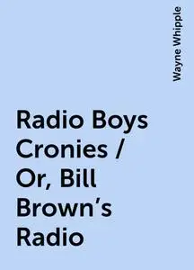 «Radio Boys Cronies / Or, Bill Brown's Radio» by Wayne Whipple