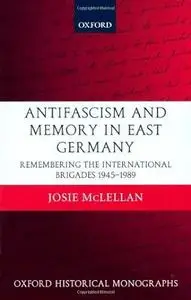Antifascism and Memory in East Germany: Remembering the International Brigades 1945-1989