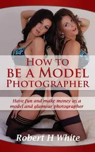 How to be a Model Photographer by Robert H White