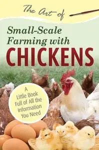 The Art of Small-Scale Farming with Chickens: A Little Book Full of All the Information You Need