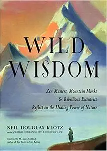 Wild Wisdom: Zen Masters, Mountain Monks, and Rebellious Eccentrics Reflect on the Healing Power of Nature