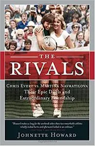 The Rivals: Chris Evert vs. Martina Navratilova Their Epic Duels and Extraordinary Friendship