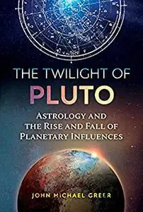 The Twilight of Pluto: Astrology and the Rise and Fall of Planetary Influences