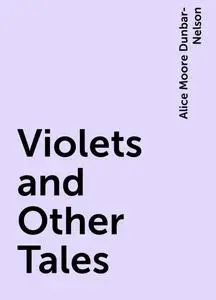 «Violets and Other Tales» by Alice Moore Dunbar-Nelson