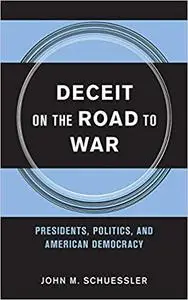 Deceit on the Road to War: Presidents, Politics, and American Democracy