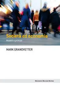 Mark Granovetter - Società ed economia. Modelli e principi (2017)