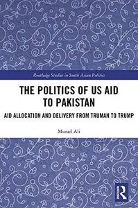 The Politics of US Aid to Pakistan: Aid Allocation and Delivery from Truman to Trump