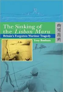 The Sinking of the Lisbon Maru: Britain's Forgotten Wartime Tragedy