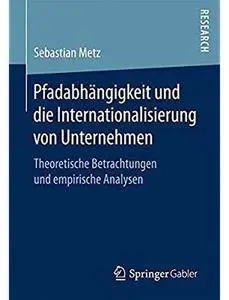 Pfadabhängigkeit und die Internationalisierung von Unternehmen: Theoretische Betrachtungen und empirische Analysen
