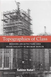 Topographies of Class: Modern Architecture and Mass Society in Weimar Berlin