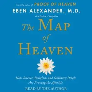 «The Map of Heaven: How Science, Religion, and Ordinary People Are Proving the Afterlife» by Eben Alexander