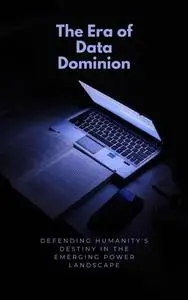 The Era of Data Dominion: Defending Humanity's Destiny in the Emerging Power Landscape