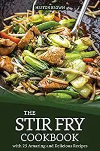 The Stir Fry Cookbook with 25 Amazing and Delicious Recipes: Journey through the World of Stir Fry