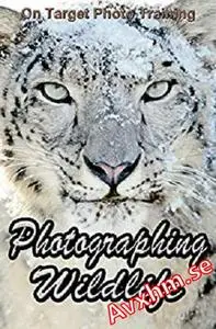 Photographing Wildlife (On Target Photo Training Book 28)