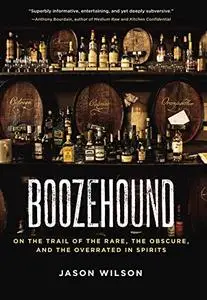 Boozehound: On the Trail of the Rare, the Obscure, and the Overrated in Spirits